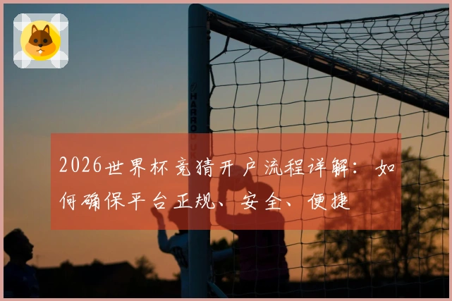 2026世界杯竞猜开户流程详解：如何确保平台正规、安全、便捷